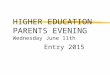 HIGHER EDUCATION PARENTS EVENING Wednesday June 11th Entry 2015