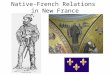 Native-French Relations in New France. Lucky that Iroquois had retreated from St. Lawrence Valley by 1608 –Huron, Mikmaqs, Montagnais Company of New France