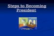 Steps to Becoming President. Choosing a candidate Should have the qualifications for president listed in the Constitution Should have the qualifications