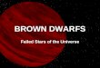 BROWN DWARFS Failed Stars of the Universe. Stars come in many shapes and sizes, but they all have one thing in common-they are massive enough to ignite