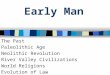Early Man The Past Paleolithic Age Neolithic Revolution River Valley Civilizations World Religions Evolution of Law