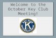 Welcome to the October Key Club Meeting!. Key Club Pledge I pledge on my honor To uphold the objects of Key Club International; To build my home school
