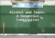 Alcohol and Teens: A Dangerous Combination Health 9