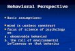 1 Behavioral Perspective Basic assumptions: Basic assumptions: mind is useless construct mind is useless construct focus of science of psychology on: focus