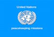 United Nations peacekeeping missions. Peacekeeping, as defined by the United Nations, is "a way to help countries torn by conflict create conditions for