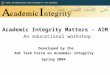 Academic Integrity Matters – AIM An educational workshop Developed by the AUC Task Force on Academic Integrity Spring 2004
