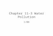 Chapter 11-3 Water Pollution 1/08. Water Pollution Introduction of chemical, physical or biological agents that adversely affect the organisms that depend