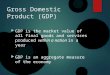 Gross Domestic Product (GDP)  GDP is the market value of all final goods and services produced within a nation in a year  GDP is an aggregate measure