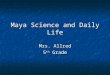 Maya Science and Daily Life Mrs. Allred 5 th Grade