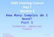 1 of 45 How Many Samples do I Need? Part 1 Presenter: Sebastian Tindall 60 minutes (15 minute 1st Afternoon Break) DQO Training Course Day 1 Module 4