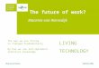 The future of work? Maarten van Riemsdijk The way we are living is changed fundamentally By how we use and implement technical knowledge LIVING TECHNOLOGY