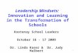 Leadership Mindsets: Innovation and Learning in the Transformation of Schools Kootenay School Leaders October 16 - 17 2009 Dr. Linda Kaser & Dr. Judy