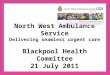 North West Ambulance Service Delivering seamless urgent care Blackpool Health Committee 21 July 2011