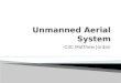 C3C Matthew Jordan.  What is an Unmanned Aerial System? ◦ Difference between Unmanned Aerial Systems and Remotely Piloted Aircraft ◦ How this applies