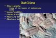 Outline Stratigraphy: –Study of the layers of sedimentary rocks Unconformities Correlation Relative dating Absolute dating