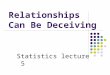 Relationships Can Be Deceiving Statistics lecture 5