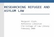RESEARCHING REFUGEE AND ASYLUM LAW Margaret Clark, Reference Librarian FSU College of Law Library February 2006
