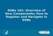 EHBs 101: Overview of New Components; How to Register and Navigate in EHBs