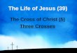 The Life of Jesus (39) The Cross of Christ (5) Three Crosses