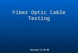 Fiber Optic Cable Testing Revised 11-24-08. Testing Requirements ParameterExampleInstrument Optical power Source output, receiver signal level Power meter