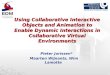 Using Collaborative Interactive Objects and Animation to Enable Dynamic Interactions in Collaborative Virtual Environments Pieter Jorissen* Maarten Wijnants,