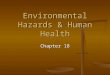 Environmental Hazards & Human Health Chapter 18. Risk The probability, or likelihood, that a harmful consequence will occur as the result of exposure