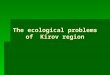 The ecological problems of Kirov region. Kirov region  When we talk about the environment we usually mean the air, the land, the water, and all the living