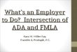 What’s an Employer to Do? Intersection of ADA and FMLA Kara M. Miller Esq. Franklin & Prokopik, P.C