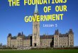 Lesson 5 THE FOUNDATIONS OF OUR GOVERNMENT. CANADIAN GOVERNMENT BASED ON TRADITIONS OF EUROPE BRITISH PARLIAMENTARY SYSTEM BASIS FOR FEDERAL AND PROVINCIAL