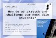 How do we stretch and challenge our most able students? CHALLENGE ASPIRE Aims: Define what G&T means to you and how it relates to your subject Give practical