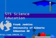 STS Science Education Frank Jenkins University of Alberta Edmonton AB 