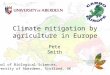 Climate mitigation by agriculture in Europe Pete Smith School of Biological Sciences, University of Aberdeen, Scotland, UK