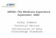 HIPAA--The Medicare Experience September, 2002 Kathy Simmons Technical Advisor OIS/Division of Data Interchange Standards