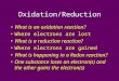Oxidation/Reduction What is an oxidation reaction? Where electrons are lost What is a reduction reaction? Where electrons are gained What is happening