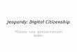 Jeopardy: Digital Citizenship Please use presentation mode!