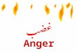 غضب Anger رسولُ اللَّهِ صلى الله عليه وآله : الغَضَبُ جَمرَةٌ مِن الشيطانِ The Prophet of God (s) said: The Anger is the spark