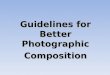 Guidelines for Better Photographic Composition. Guidelines for Better Photographic Composition Composition Definition Composition Definition: The technique