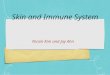 Skin and Immune System Nicole Kim and Jay Ahn. Skin covers and protects body from: injury infection water loss eliminates wastes gather information about