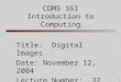 1 COMS 161 Introduction to Computing Title: Digital Images Date: November 12, 2004 Lecture Number: 32