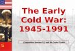 The Early Cold War: 1945-1991 The Early Cold War: 1945-1991 Competition between US and the Soviet Union