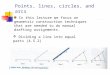Points, lines, circles, and arcs In this lecture we focus on geometric construction techniques that are needed to do manual drafting assignments.  Dividing
