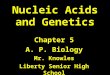 Nucleic Acids and Genetics Chapter 5 A. P. Biology Mr. Knowles Liberty Senior High School