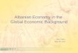 Albanian Economy in the Global Economic Background Altin Tanku May 18 th 2012