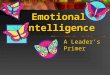 Emotional Intelligence A Leader’s Primer. What is emotional Intelligence? To put it into context, I am sure that you are familiar with the term IQ or