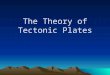 The Theory of Tectonic Plates. The Theory of Plate Tectonics The Earth’s lithosphere (crust and upper mantle) is divided into tectonic plates. The Earth’s