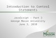 Introduction to Control Statements JavaScript – Part 3 George Mason University June 3, 2010