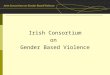 Irish Consortium on Gender Based Violence. Presentation Overview Introduction to the Consortium Why UNSCR 1325? The Approach – Promoting the Resolution