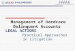 Management of Hardcore Delinquent Accounts LEGAL ACTIONS Practical Approaches in Litigation
