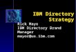 IBM Directory Strategy Rick Mayo IBM Directory Brand Manager mayor@us.ibm.com