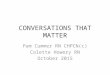 CONVERSATIONS THAT MATTER Pam Cummer RN CHPCN(c) Colette Howery RN October 2015